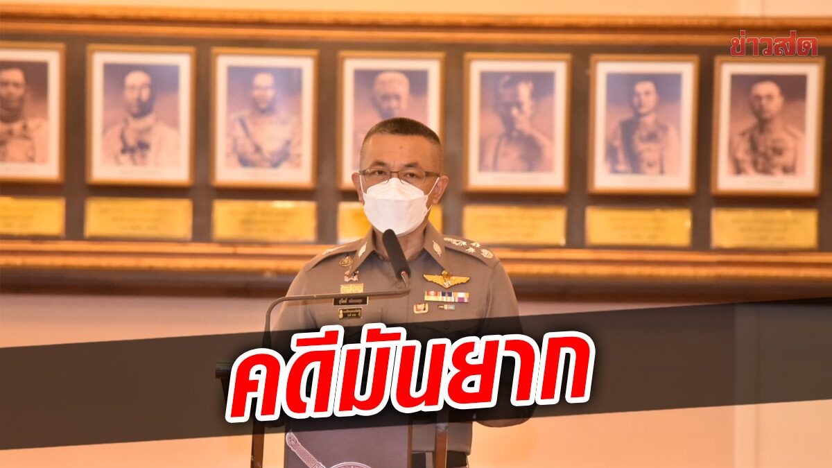 ผบ.ตร.ย้ำ คดีมันยาก อยากให้เห็น ขั้นตอนทำงาน พ้อคนไม่เชื่อ ทำไงได้