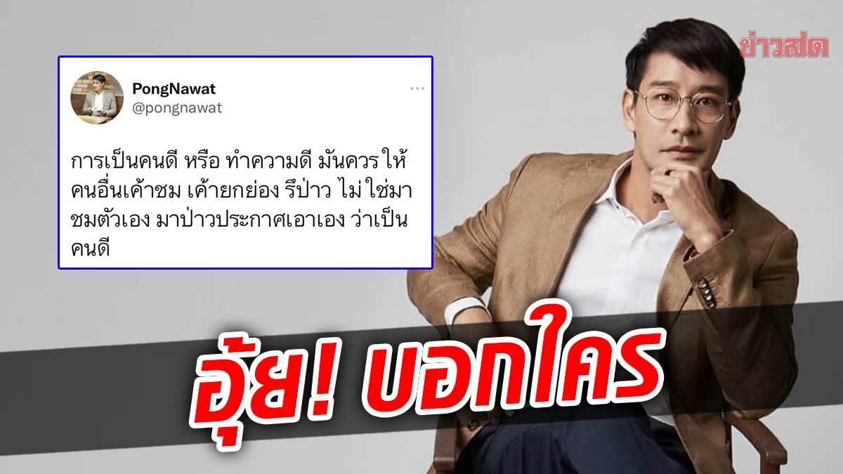 ป้อง ณวัฒน์ บอกใคร? ควรให้คนอื่นชมว่าเป็นคนดี ไม่ใช่ป่าวประกาศเอง