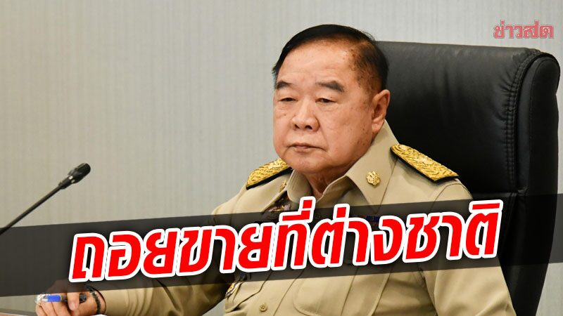 'ประวิตร' เซ็นถอนกฎกระทรวงขายที่ต่างชาติแล้ว รอเลขาธิการ ครม. บรรจุวาระ