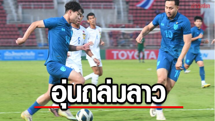 แข้ง23ปี คืนฟอร์มเก่งไล่ถล่มลาวชุดใหญ่ล้างตาเกมอุ่นเครื่องแมตช์ที่สอง