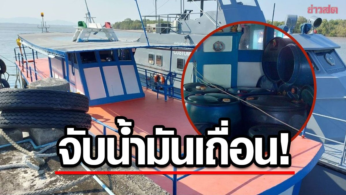 ไม่รอด! สกัดจับน้ำมันเถื่อน 5 พันลิตร ใช้เรือพุ่มพวงบังหน้า พรางตา จนท.ศุลกากร