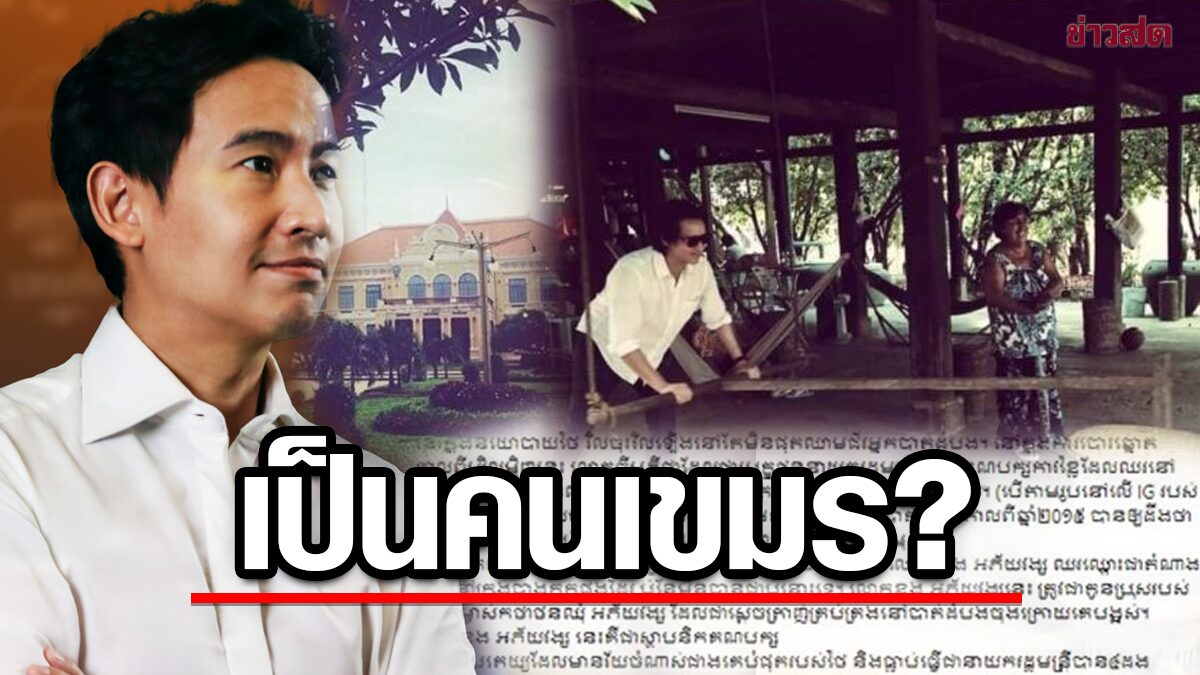 คนไทยอึ้ง 'กัมพูชา' งัดหลักฐาน ‘ทิม – พิธา’ เป็นคนเขมร